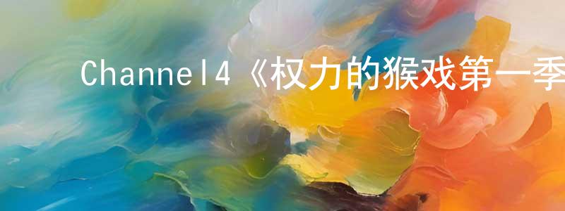影视迷陈昌标的个人博客,Channel4《权力的猴戏第一季》迅雷下载/在线观看/百度云-都市/情感-美剧天堂